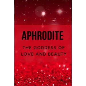 Muir, Nichole Aphrodite The Goddess of Love and Beauty Muir, Nichole Aphrodite The Goddess of Love and Beauty