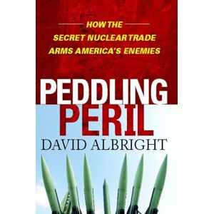 Albright, David Peddling Peril: How the Secret Nuclear Trade Arms America's Enemie Albright, David Peddling Peril: How the Secret Nuclear Trade Arms America's Enemie