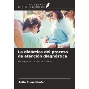 Rumetshofer, Anita La didáctica del proceso de atención diagnóstica: Del diagnóstico al plan de cuidados Rumetshofer, Anita La didáctica del proceso de atención diagnóstica: Del diagnóstico al plan de cuidados