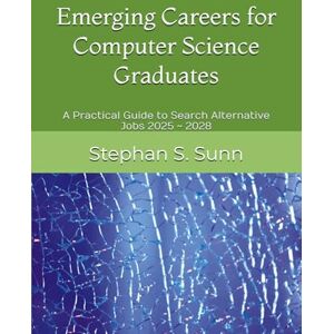 Sunn, Stephan S. Emerging Careers for Computer Science or Software Engineering Graduates: A Practical Guide to Search Alternative Jobs 2025 ~ 2028 Sunn, Stephan S. Emerging Careers for Computer Science or Software Engineering Graduates: A Practical Guide to Search Alternative Jobs 2025 ~ 2028