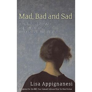 Appignanesi, Lisa Mad, Bad And Sad: A History of Women and the Mind Doctors from 1800 to the Present Appignanesi, Lisa Mad, Bad And Sad: A History of Women and the Mind Doctors from 1800 to the Present
