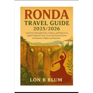 Blum, Lon B Ronda Travel Guide 2025/2026: A Journey Through Time, Culture, and Nature in Spain’s Historic Gem, From the Puente Nuevo to Flamenco Nights and BeyondTry Blum, Lon B Ronda Travel Guide 2025/2026: A Journey Through Time, Culture, and Nature in Spain’s Historic Gem, From the Puente Nuevo to Flamenco Nights and BeyondTry