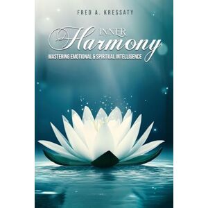 A Kressaty, Fred Inner Harmony Mastering Emotional & Spiritual Intelligence A Kressaty, Fred Inner Harmony Mastering Emotional & Spiritual Intelligence