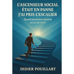 POUILLART, M Didier L'ascenseur social était en panne, j'ai pris l'escalier.: Quand persévérer devient un art de vivre POUILLART, M Didier L'ascenseur social était en panne, j'ai pris l'escalier.: Quand persévérer devient un art de vivre