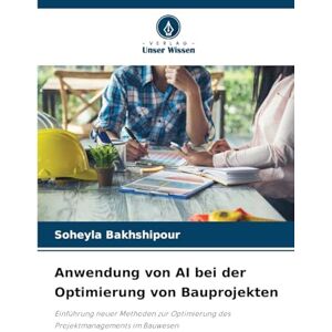 Bakhshipour, Soheyla Anwendung von AI bei der Optimierung von Bauprojekten: Einführung neuer Methoden zur Optimierung des Projektmanagements im Bauwesen Bakhshipour, Soheyla Anwendung von AI bei der Optimierung von Bauprojekten: Einführung neuer Methoden zur Optimierung des Projektmanagements im Bauwesen