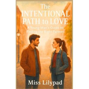 Lilypad, Miss The Intentional Path to Love: A Young Man’s Guide to Finding the Right Partner Lilypad, Miss The Intentional Path to Love: A Young Man’s Guide to Finding the Right Partner