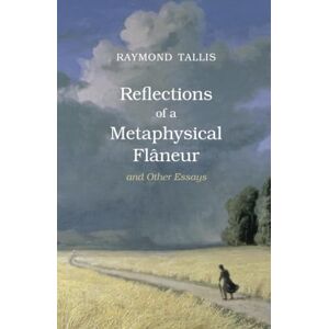 Tallis, Raymond Reflections of a Metaphysical Flaneur: and Other Essays Tallis, Raymond Reflections of a Metaphysical Flaneur: and Other Essays