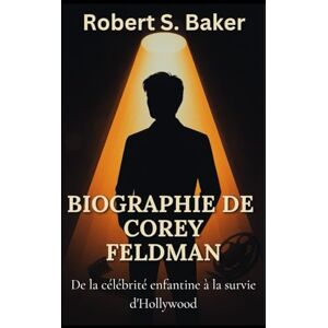 S. Baker, Robert BIOGRAPHIE DE COREY FELDMAN: De la célébrité enfantine à la survie d'Hollywood (LIVRES DE BIOGRAPHIE) S. Baker, Robert BIOGRAPHIE DE COREY FELDMAN: De la célébrité enfantine à la survie d'Hollywood (LIVRES DE BIOGRAPHIE)