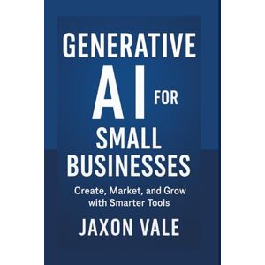 Vale, Jaxon Generative AI for Small Businesses: Create, Market, and Grow with Smarter Tools: 12 (Tech and Innovations) Vale, Jaxon Generative AI for Small Businesses: Create, Market, and Grow with Smarter Tools: 12 (Tech and Innovations)