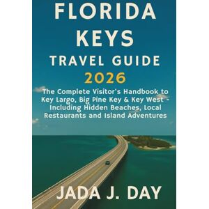 J. Day, Jada Florida Keys Travel Guide 2026: The Complete Visitor's Handbook to Key Largo, Big Pine Key & Key West Including Hidden Beaches, Local Restaurants and Island Adventures J. Day, Jada Florida Keys Travel Guide 2026: The Complete Visitor's Handbook to Key Largo, Big Pine Key & Key West Including Hidden Beaches, Local Restaurants and Island Adventures