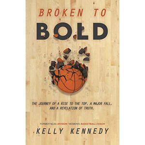 Kennedy, Kelly Broken to Bold: A Journey of a Rise to the Top, a Major Fall and a Revelation of Truth. Kennedy, Kelly Broken to Bold: A Journey of a Rise to the Top, a Major Fall and a Revelation of Truth.