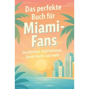 Fischer, Noah Das perfekte Buch für Miami-Fans: Geschichten, Inspirationen, Travel-Hacks und mehr Fischer, Noah Das perfekte Buch für Miami-Fans: Geschichten, Inspirationen, Travel-Hacks und mehr