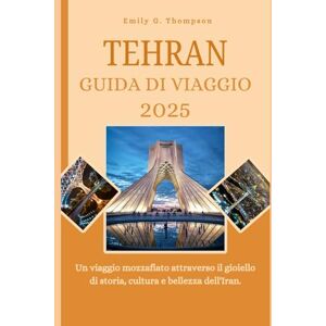 G. Thompson, Emily TEHRAN GUIDA DI VIAGGIO 2025: Un viaggio mozzafiato attraverso il gioiello di storia, cultura e bellezza dell'Iran. (Destination Guide) G. Thompson, Emily TEHRAN GUIDA DI VIAGGIO 2025: Un viaggio mozzafiato attraverso il gioiello di storia, cultura e bellezza dell'Iran. (Destination Guide)