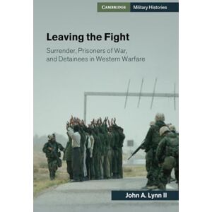 Lynn II, John A. Leaving the Fight: Surrender, Prisoners of War, and Detainees in Western Warfare (Cambridge Military Histories) Lynn II, John A. Leaving the Fight: Surrender, Prisoners of War, and Detainees in Western Warfare (Cambridge Military Histories)