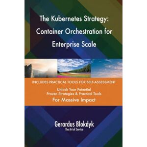 Gerardus Blokdyk - The Art of Service The Kubernetes Strategy: Container Orchestration for Enterprise Scale Gerardus Blokdyk - The Art of Service The Kubernetes Strategy: Container Orchestration for Enterprise Scale