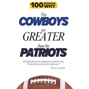 Why, 100 Reasons 100 Reasons Why the Cowboys Are Greater Than the Patriots: Scientifically proven arguments to convince any Patriots fan to root for the right team. Science not provided. Why, 100 Reasons 100 Reasons Why the Cowboys Are Greater Than the Patriots: Scientifically proven arguments to convince any Patriots fan to root for the right team. Science not provided.