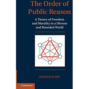 Gaus, Gerald The Order of Public Reason: A Theory of Freedom and Morality in a Diverse and Bounded World Gaus, Gerald The Order of Public Reason: A Theory of Freedom and Morality in a Diverse and Bounded World