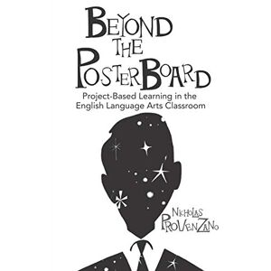 Provenzano, Nicholas Beyond the Poster Board: Project-Based Learning in the English Language Arts Classroom Provenzano, Nicholas Beyond the Poster Board: Project-Based Learning in the English Language Arts Classroom