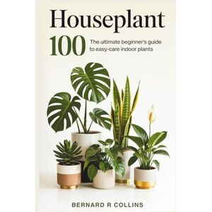 Collins, Bernard R Houseplant 100: The Ultimate Beginner’s Guide to Easy-Care Indoor Plants Collins, Bernard R Houseplant 100: The Ultimate Beginner’s Guide to Easy-Care Indoor Plants