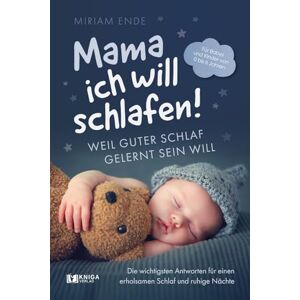 Ende, Miriam Mama ich will schlafen! Weil guter Schlaf gelernt sein will.: Die wichtigsten Antworten für einen erholsamen Schlaf und ruhige Nächte Für Babys und Kinder von 0 bis 6 Jahren Ende, Miriam Mama ich will schlafen! Weil guter Schlaf gelernt sein will.: Die wichtigsten Antworten für einen erholsamen Schlaf und ruhige Nächte Für Babys und Kinder von 0 bis 6 Jahren