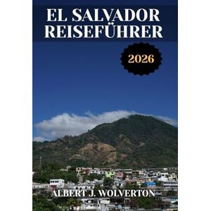 Wolverton, Albert J. EL SALVADOR REISEFÜHRER 2026: Entdecken Sie die Attraktionen, Unterkünfte und Aktivitäten von El Salvador.Praktische Tipps und lokale Einblicke (Wunderbares Reiseziel) Wolverton, Albert J. EL SALVADOR REISEFÜHRER 2026: Entdecken Sie die Attraktionen, Unterkünfte und Aktivitäten von El Salvador.Praktische Tipps und lokale Einblicke (Wunderbares Reiseziel)
