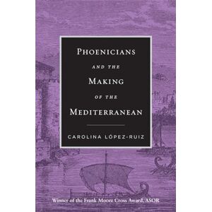 López-Ruiz Phoenicians and the Making of the Mediterranean López-Ruiz Phoenicians and the Making of the Mediterranean