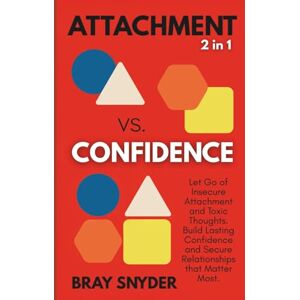 Snyder, Bray Attachment vs. Confidence (2 in 1): Let Go of Insecure Attachment and Toxic Thoughts. Build Lasting Confidence and Secure Relationships that Matter Most. Snyder, Bray Attachment vs. Confidence (2 in 1): Let Go of Insecure Attachment and Toxic Thoughts. Build Lasting Confidence and Secure Relationships that Matter Most.