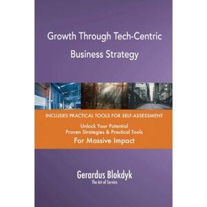 Gerardus Blokdyk - The Art of Service Growth Through Tech-Centric Business Strategy Gerardus Blokdyk - The Art of Service Growth Through Tech-Centric Business Strategy