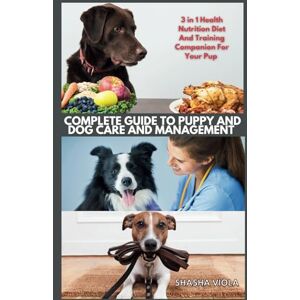 VIOLA, SHASHA COMPLETE GUIDE TO PUPPY AND DOG CARE AND MANAGEMENT: 3 in 1 Health Nutrition Diet And Training Companion For Your Pup (PET´S HOME) VIOLA, SHASHA COMPLETE GUIDE TO PUPPY AND DOG CARE AND MANAGEMENT: 3 in 1 Health Nutrition Diet And Training Companion For Your Pup (PET´S HOME)
