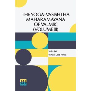 Valmiki The Yoga-Vásishtha Mahárámáyana Of Válmíki (Volume Iii) (Edition0): Containing Upasama Khanda And Nirv na Khanda Translated From The Original Sanskrit ... 4 Vols. In 7 Pts., (Bound In 4.), Vol. III. Valmiki The Yoga-Vásishtha Mahárámáyana Of Válmíki (Volume Iii) (Edition0): Containing Upasama Khanda And Nirv na Khanda Translated From The Original Sanskrit ... 4 Vols. In 7 Pts., (Bound In 4.), Vol. III.