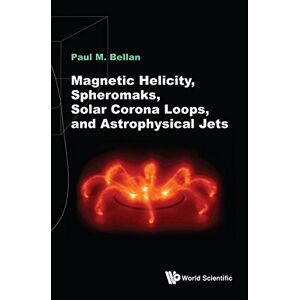 World Scientific Publishing Europe Ltd Magnetic Helicity, Spheromaks, Solar Corona Loops, And Astrophysical Jets (Electromagnetism and Plasma Ph) World Scientific Publishing Europe Ltd Magnetic Helicity, Spheromaks, Solar Corona Loops, And Astrophysical Jets (Electromagnetism and Plasma Ph)