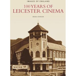 Johnson, Brian 100 Years of Leicester Cinema (Images of England) Johnson, Brian 100 Years of Leicester Cinema (Images of England)