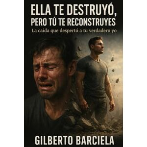 Barciela, Gilberto Ella te destruyó, pero tú te reconstruyes: La caída que despertó a tu verdadero yo Barciela, Gilberto Ella te destruyó, pero tú te reconstruyes: La caída que despertó a tu verdadero yo