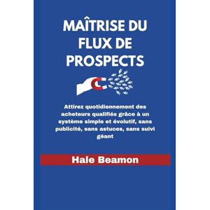 Beamon, Hale Maîtrise du Flux de Prospects: Attirez quotidiennement des acheteurs qualifiés grâce à un système simple et évolutif, sans publicité, sans astuces, sans suivi géant Beamon, Hale Maîtrise du Flux de Prospects: Attirez quotidiennement des acheteurs qualifiés grâce à un système simple et évolutif, sans publicité, sans astuces, sans suivi géant