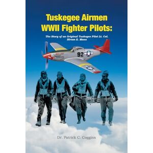 C Coggins, Dr Patrick Tuskegee Airmen WWII Fighter Pilots: The Story of an Original Tuskegee Pilot Lt. Col. Hiram E. Mann C Coggins, Dr Patrick Tuskegee Airmen WWII Fighter Pilots: The Story of an Original Tuskegee Pilot Lt. Col. Hiram E. Mann