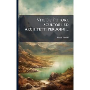 Pascoli, Lione Vite De' Pittori, Scultori, Ed Architetti Perugini ... Pascoli, Lione Vite De' Pittori, Scultori, Ed Architetti Perugini ...