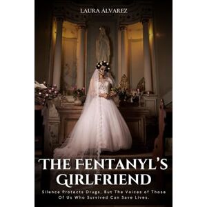 Álvarez, Laura THE FENTANYL’S GIRLFRIEND: Silence Protects Drugs, But The Voices of Those Of Us Who Survived Can Save Lives. Álvarez, Laura THE FENTANYL’S GIRLFRIEND: Silence Protects Drugs, But The Voices of Those Of Us Who Survived Can Save Lives.