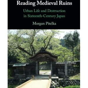 Pitelka, Morgan Reading Medieval Ruins: Urban Life and Destruction in Sixteenth-Century Japan Pitelka, Morgan Reading Medieval Ruins: Urban Life and Destruction in Sixteenth-Century Japan