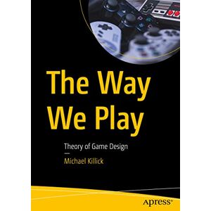 Killick, Michael The Way We Play: Theory of Game Design Killick, Michael The Way We Play: Theory of Game Design