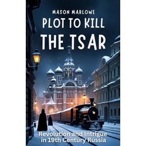 Marlowe, Mason Plot to Kill the Tsar: Love, Espionage, and Revolution: An Englishman's Journey Through Identity and Intrigue in 19th Century Russia. (Historical Adventure Thriller Series) Marlowe, Mason Plot to Kill the Tsar: Love, Espionage, and Revolution: An Englishman's Journey Through Identity and Intrigue in 19th Century Russia. (Historical Adventure Thriller Series)