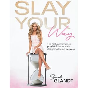 Glandt, Sandi Slay Your Way: The High-Performance Playbook for Women Designing Life on Purpose Glandt, Sandi Slay Your Way: The High-Performance Playbook for Women Designing Life on Purpose