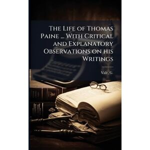 Vale, G 1788-1866 The Life of Thomas Paine ... With Critical and Explanatory Observations on his Writings Vale, G 1788-1866 The Life of Thomas Paine ... With Critical and Explanatory Observations on his Writings