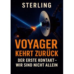Sterling, Viktor Voyager kehrt zurück I Der erste Kontakt I Wir sind nicht allein: Vom Sternenboten zur Warnung: Was Voyager uns wirklich überträgt Sterling, Viktor Voyager kehrt zurück I Der erste Kontakt I Wir sind nicht allein: Vom Sternenboten zur Warnung: Was Voyager uns wirklich überträgt