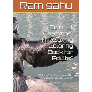 sahu, Ram kailash Colorful Creations: A Relaxing Coloring Book for Adults": "Unleash Your Creativity and De-Stress with Beautiful Designs sahu, Ram kailash Colorful Creations: A Relaxing Coloring Book for Adults": "Unleash Your Creativity and De-Stress with Beautiful Designs