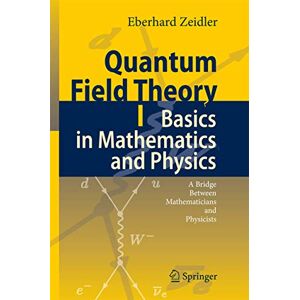 Zeidler, Eberhard Quantum Field Theory I: Basics in Mathematics and Physics: A Bridge between Mathematicians and Physicists Zeidler, Eberhard Quantum Field Theory I: Basics in Mathematics and Physics: A Bridge between Mathematicians and Physicists