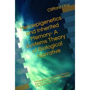 Hoy, Clifford D. Metaepigenetics and Inherited Memory- A Systems Theory of Biological Narrative: Metaepigenetics and Inherited Memory: Biological Narrative and the Foundations of an Emerging Discipline Hoy, Clifford D. Metaepigenetics and Inherited Memory- A Systems Theory of Biological Narrative: Metaepigenetics and Inherited Memory: Biological Narrative and the Foundations of an Emerging Discipline