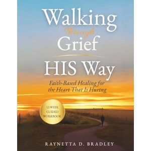Bradley, Raynetta D Walking Through Grief HIS Way: Faith-Based Healing For the Heart That Is Hurting (Walking Through Grief HIS Way Series) Bradley, Raynetta D Walking Through Grief HIS Way: Faith-Based Healing For the Heart That Is Hurting (Walking Through Grief HIS Way Series)