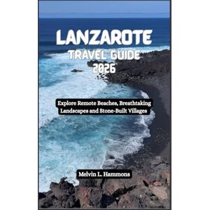 Hammons, Melvin L. LANZAROTE Travel Guide 2026: Explore Remote Beaches, Breathtaking Landscapes and Stone-Built Villages Hammons, Melvin L. LANZAROTE Travel Guide 2026: Explore Remote Beaches, Breathtaking Landscapes and Stone-Built Villages