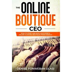 Ulasi, Denise The Online Boutique CEO: How to Start And Run A Successful Online Clothing Boutique from Scratch Ulasi, Denise The Online Boutique CEO: How to Start And Run A Successful Online Clothing Boutique from Scratch
