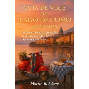 Adams, Martin B Guía de Viaje del Lago de Como 2025-2026: Descubre la belleza, las maravillas paisajísticas, la vida local y experiencias auténticas Adams, Martin B Guía de Viaje del Lago de Como 2025-2026: Descubre la belleza, las maravillas paisajísticas, la vida local y experiencias auténticas